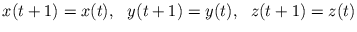 $\displaystyle x(t+1)=x(t),\ \ y(t+1)=y(t),\ \ z(t+1)=z(t)$