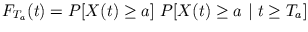 $\displaystyle F_{T_{a}}(t) = P[X(t) \geq a]\ P[X(t) \geq a\ \vert\ t \geq T_{a}]$