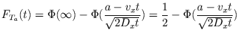 $\displaystyle F_{T_{a}}(t) = \Phi(\infty) - \Phi(\frac{a - v_{x} t}{\sqrt{2 D_{x} t}}) = \frac{1}{2} - \Phi(\frac{a - v_{x} t}{\sqrt{2 D_{x} t}})$