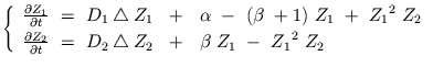 $\displaystyle \left\{ \begin{array}{ll} \frac{\partial Z_{1}}{\partial t} \ = \...
...up Z_{2} \ \ + \ \ \beta \ Z_{1} \ - \ {Z_{1}}^2 \ Z_{2}\\  \end{array} \right.$