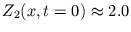 $ Z_{2}(x, t=0) \approx 2.0$